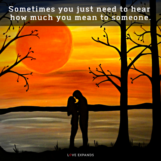 Picture quote: Sometimes you just need to hear how much you mean to someone.