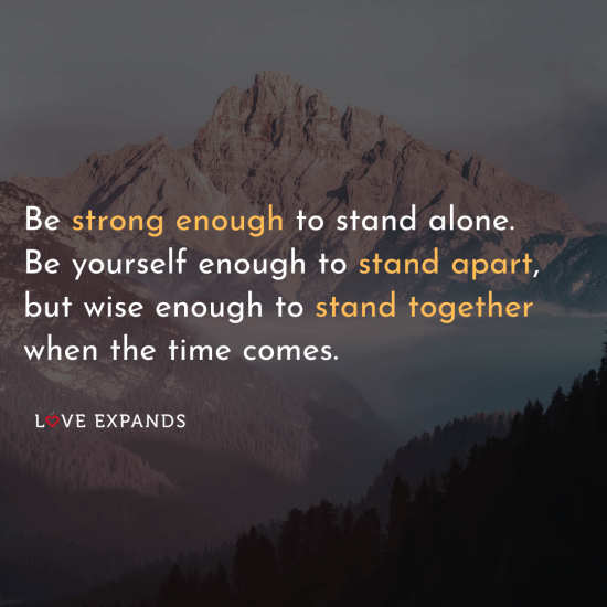Picture quote of a mountain: "Be strong enough to stand alone. Be yourself enough to stand apart, but wise enough to stand together when the time comes."
