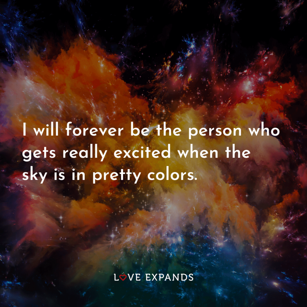 "I will forever be the person who gets really excited when the sky is in pretty colors."