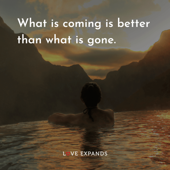 Picture quote: "What is coming is better than what is gone."