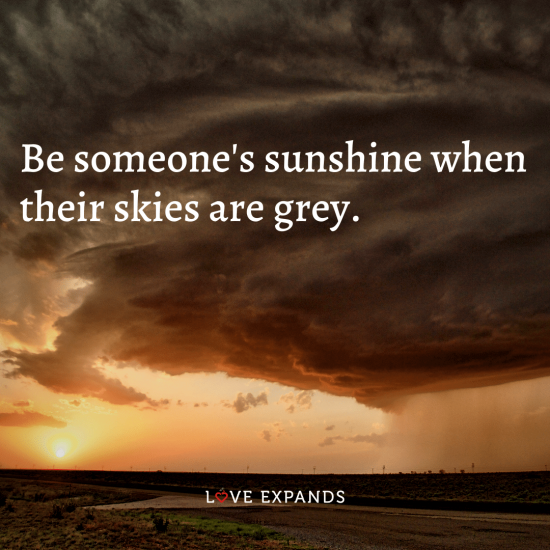 Inspirational and life quote: "Be someone's sunshine when their skies are grey."