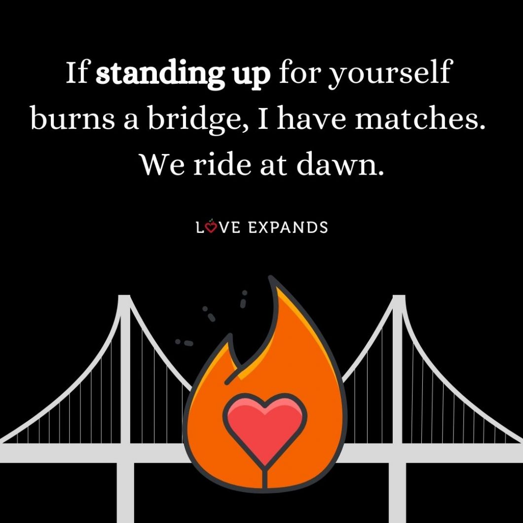 Self-love picture quote: "If standing up for yourself burns a bridge, I have matches. We ride at dawn."