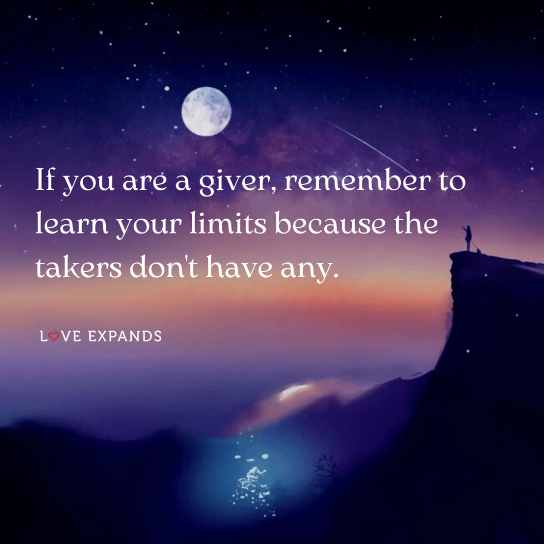 If you are a giver, remember to learn your limits because the takers don't have any.