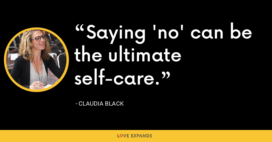 Saying no can be the ultimate self-care. - Claudia Black
